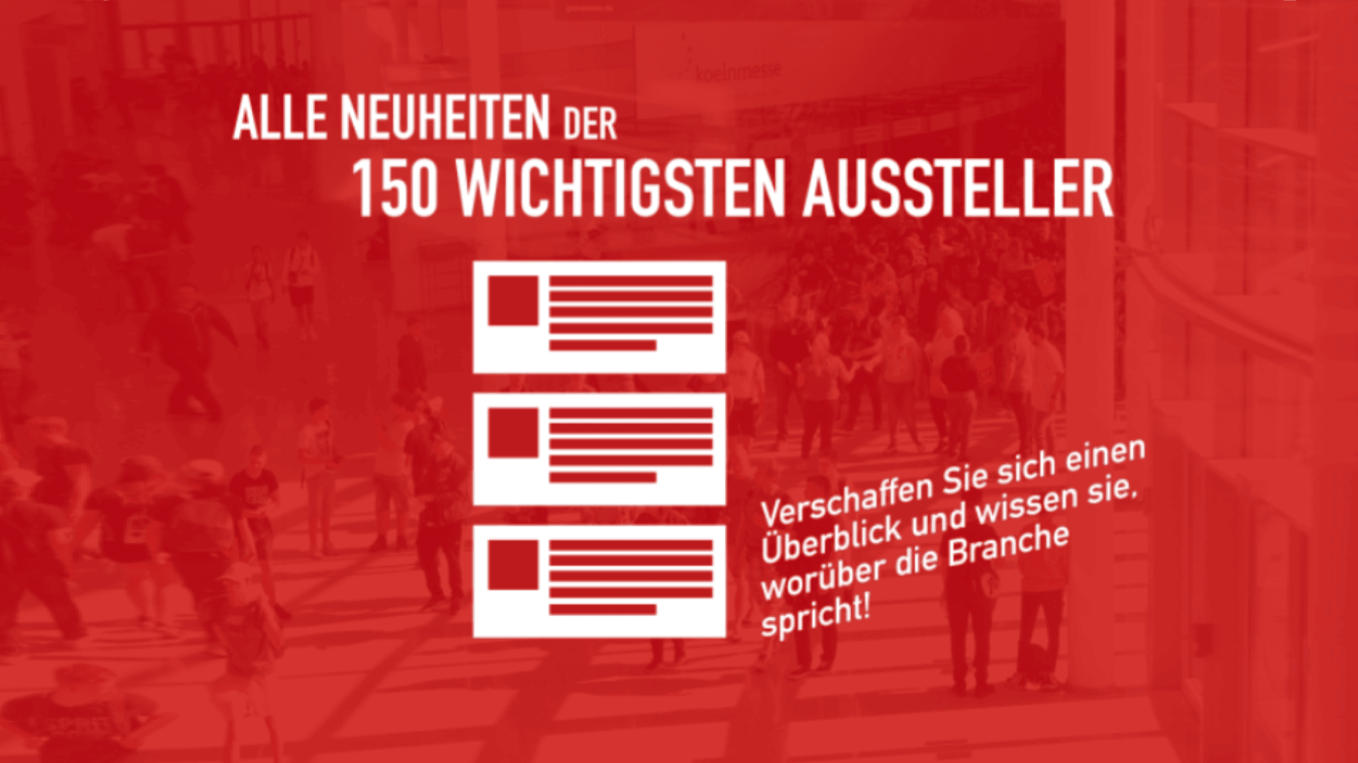 Rote Grafik mit unscharfem Bild einer überfüllten Messehalle. Der weiße Text lautet: Alle Neuheiten der 150 wichtigsten Aussteller. Es erscheinen Icons von Dokumenten, eines davon mit der Aufschrift: Verschaffen Sie sich einen Überblick und wissen sie, worüber die Branche spricht!.